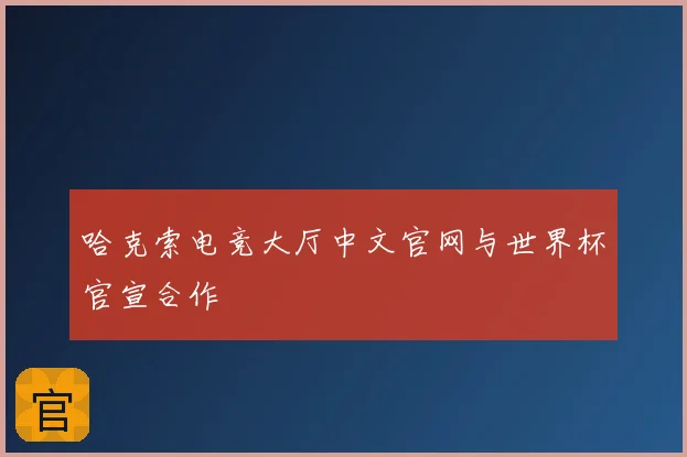 哈克索电竞大厅中文官网与世界杯官宣合作
