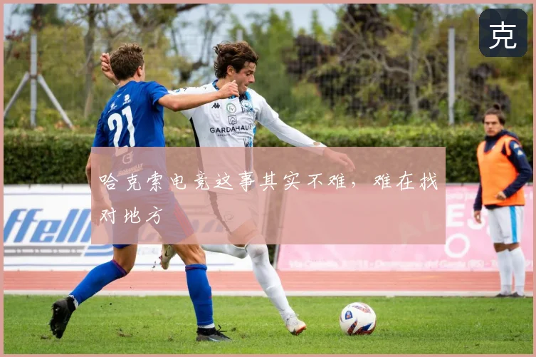 哈克索电竞这事其实不难，难在找对地方