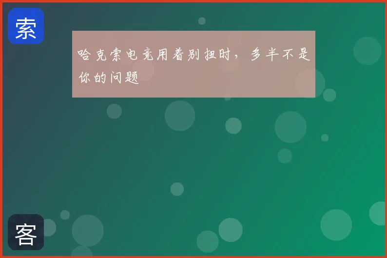 哈克索电竞用着别扭时，多半不是你的问题